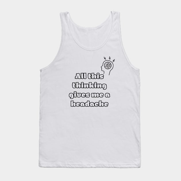 All this thinking gives me a headache Tank Top by Tee Shop